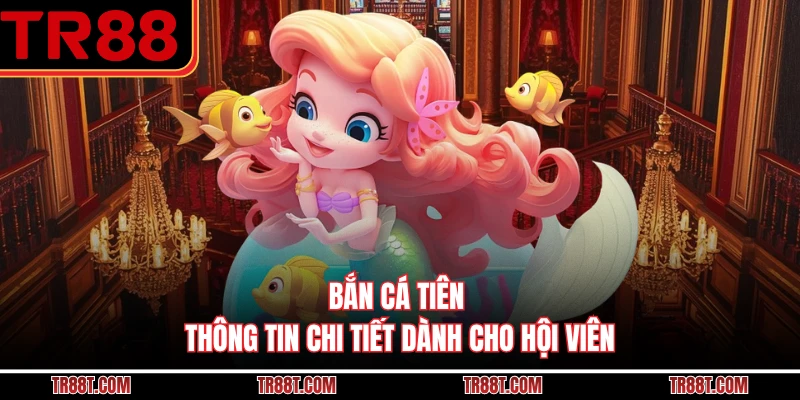 Bắn Cá Tiên - Thông Tin Chi Tiết Dành Cho Hội Viên