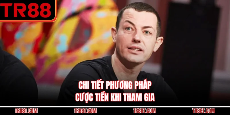 Chi tiết phương pháp cược tiền khi tham gia