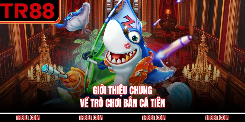 Giới thiệu chung về trò chơi bắn cá tiên