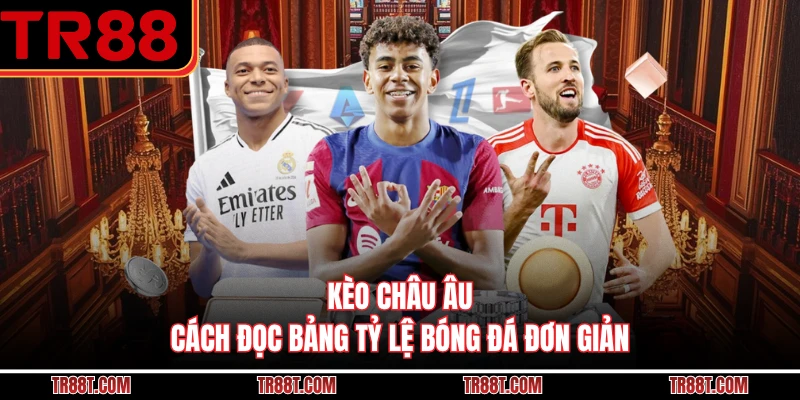 Kèo Châu Âu - Cách Đọc Bảng Tỷ Lệ Bóng Đá Đơn Giản