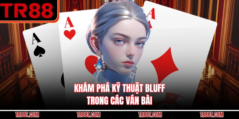Khám phá kỹ thuật Bluff trong các ván bài