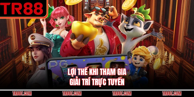 Lợi thế khi tham gia giải trí trực tuyến