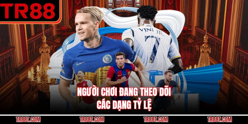 Người chơi đang theo dõi các dạng tỷ lệ