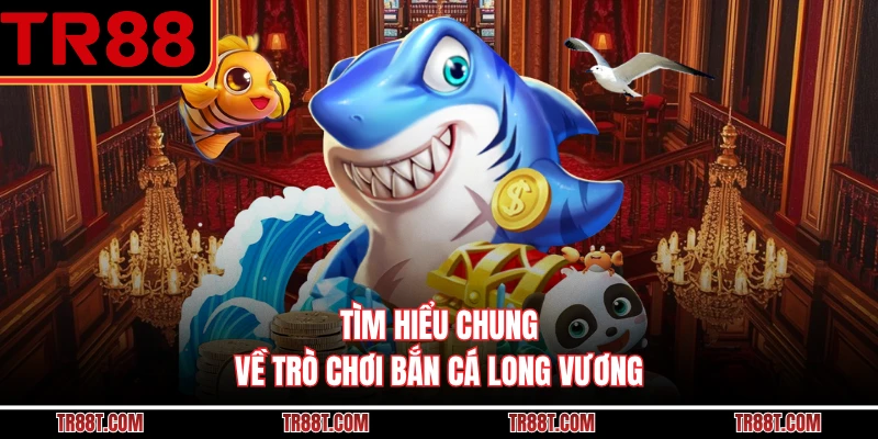 Tìm hiểu chung về trò chơi bắn cá long vương