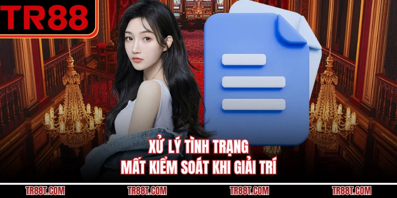 Xử lý tình trạng mất kiểm soát khi giải trí